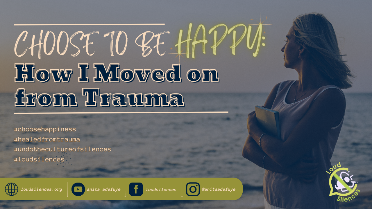 CHOOSE TO BE HAPPY: HOW I MOVED ON FROM TRAUMA